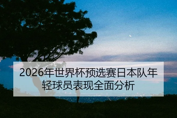nian-shi-jie-bei-yu-xuan-sai-ri-ben-dui-nian-qing-qiu-yuan-biao-xian-quan-mian-fen-xi-2-745.jpg