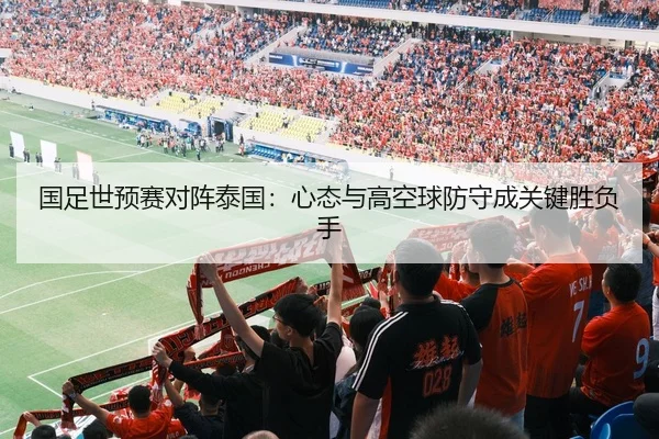 国足世预赛对阵泰国：心态与高空球防守成关键胜负手