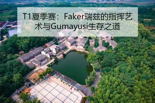 T1夏季赛：Faker瑞兹的指挥艺术与Gumayusi生存之道