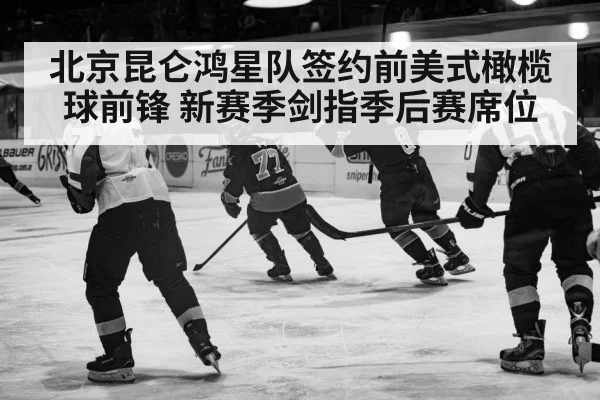 北京昆仑鸿星队签约前美式橄榄球前锋 新赛季剑指季后赛席位