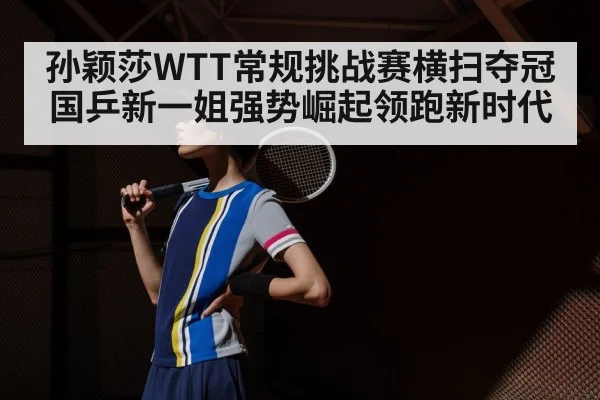孙颖莎WTT常规挑战赛横扫夺冠国乒新一姐强势崛起领跑新时代